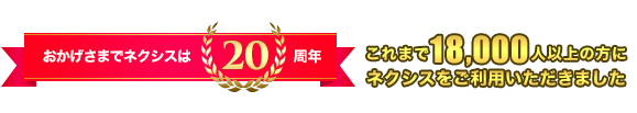 おかげさまでネクシスは19周年。これまで16,000人以上の方にネクシスをご利用いただきました